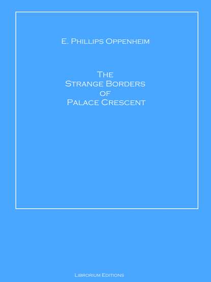 E. Phillips Oppenheim - The Strange Borders of Palace Crescent