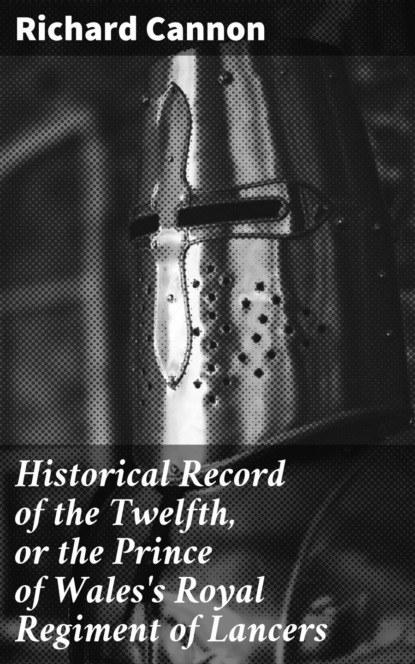 Cannon Richard - Historical Record of the Twelfth, or the Prince of Wales's Royal Regiment of Lancers