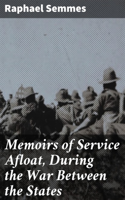 Raphael Semmes - Memoirs of Service Afloat, During the War Between the States