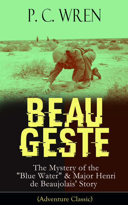 P. C. Wren - BEAU GESTE: The Mystery of the "Blue Water" & Major Henri de Beaujolais' Story (Adventure Classic)