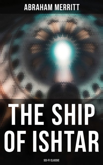 Abraham  Merritt - THE SHIP OF ISHTAR: Sci-Fi Classic