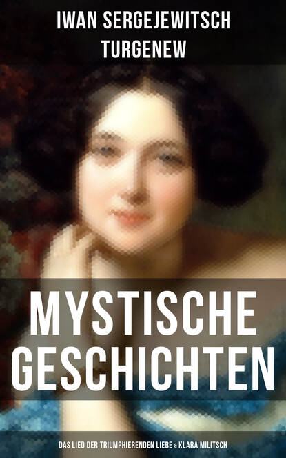 Iwan Sergejewitsch Turgenew - Mystische Geschichten: Das Lied der triumphierenden Liebe & Klara Militsch