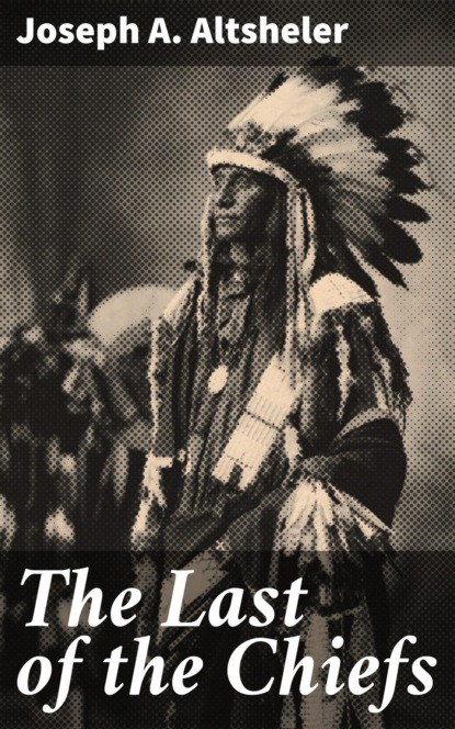 Joseph A. Altsheler - The Last of the Chiefs