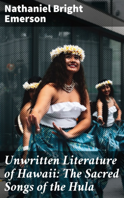 Nathaniel Bright Emerson - Unwritten Literature of Hawaii: The Sacred Songs of the Hula