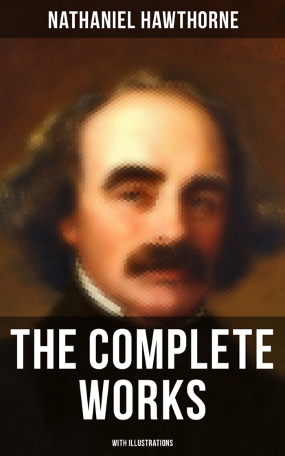 Nathaniel Hawthorne - The Complete Works of Nathaniel Hawthorne (With Illustrations)