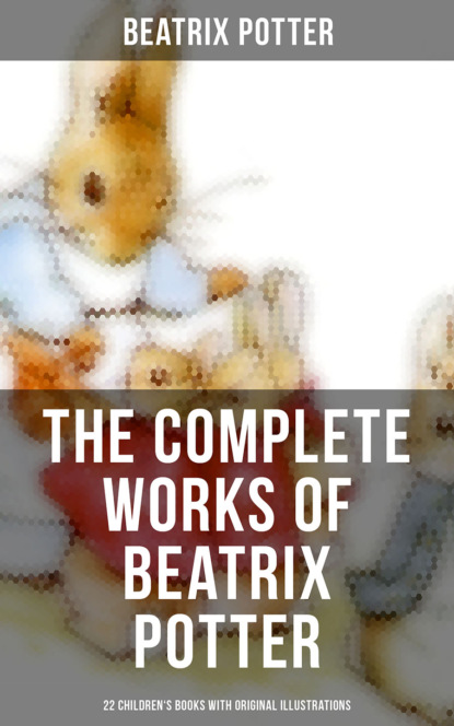 Beatrix Potter - The Complete Works of Beatrix Potter: 22 Children's Books with Original Illustrations