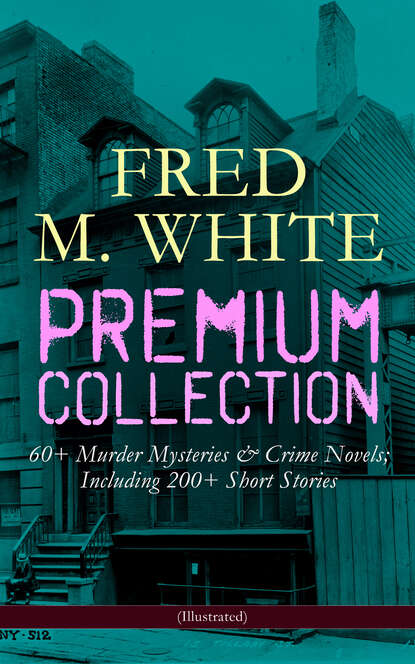 Fred M. White - FRED M. WHITE Premium Collection: 60+ Murder Mysteries & Crime Novels; Including 200+ Short Stories (Illustrated)