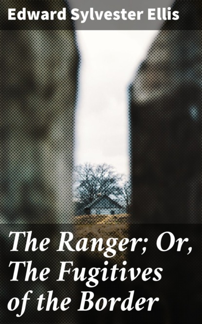 Edward Sylvester Ellis - The Ranger; Or, The Fugitives of the Border