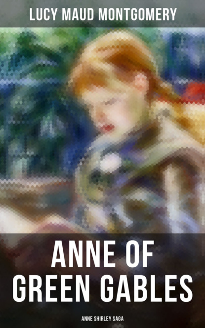 Люси Мод Монтгомери - ANNE OF GREEN GABLES (Anne Shirley Saga)