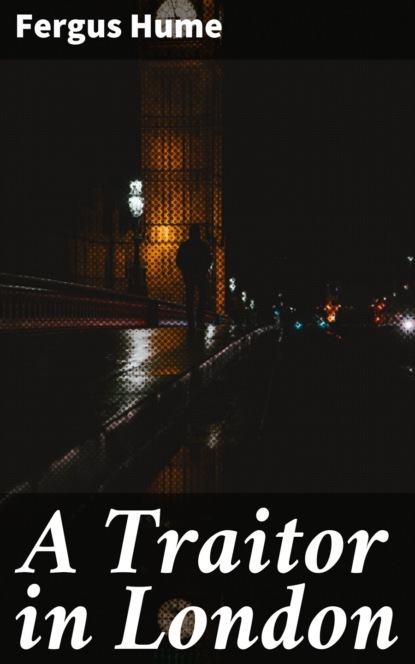 Fergus  Hume - A Traitor in London