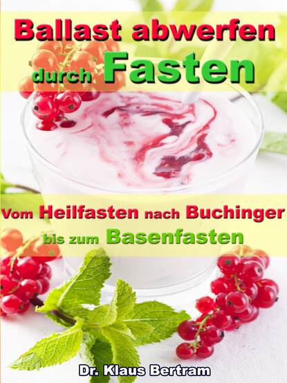 Dr. Klaus Bertram — Ballast abwerfen durch Fasten – Vom Heilfasten nach Buchinger bis zum Basenfasten