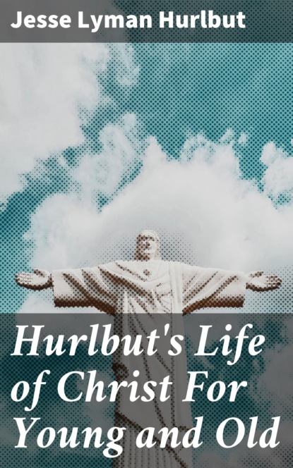 Jesse Lyman Hurlbut - Hurlbut's Life of Christ For Young and Old