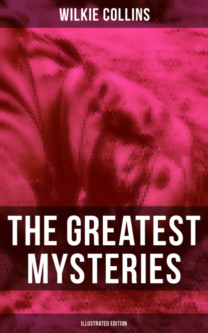 Уилки Коллинз — The Greatest Mysteries of Wilkie Collins (Illustrated Edition)