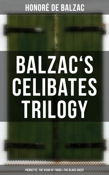 Honoré De Balzac - Balzac's Celibates Trilogy: Pierrette, The Vicar of Tours & The Black Sheep