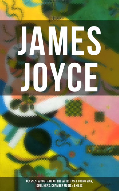James Joyce - JAMES JOYCE: Ulysses, A Portrait of the Artist as a Young Man, Dubliners, Chamber Music & Exiles