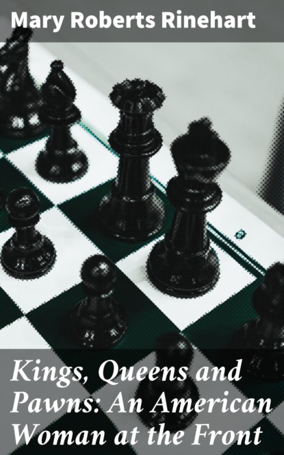 Mary Roberts Rinehart - Kings, Queens and Pawns: An American Woman at the Front