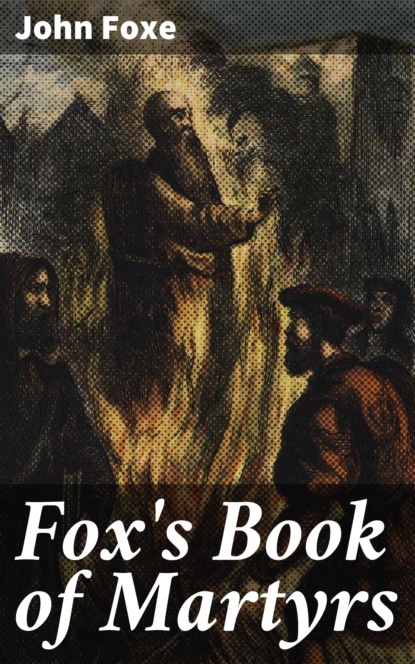 John Foxe - Fox's Book of Martyrs