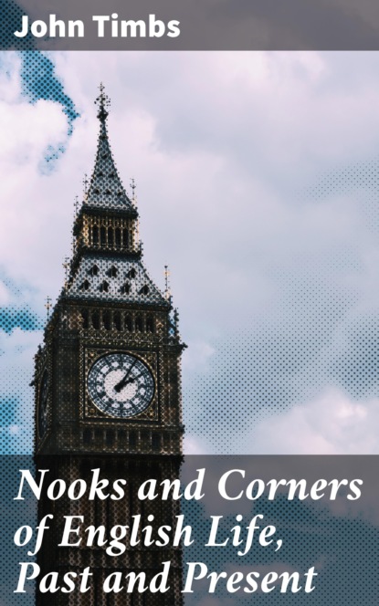 John Timbs - Nooks and Corners of English Life, Past and Present