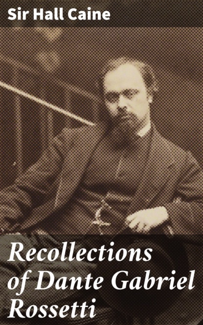 Sir Hall Caine - Recollections of Dante Gabriel Rossetti