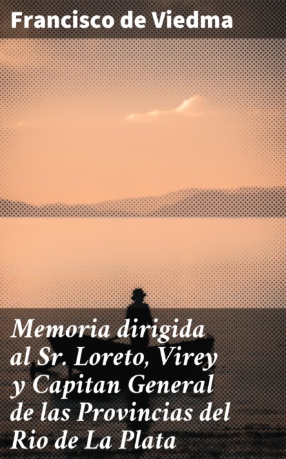 

Memoria dirigida al Sr. Loreto, Virey y Capitan General de las Provincias del Rio de La Plata