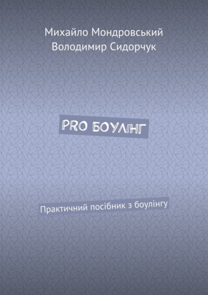 Михайло Мондровський — PRO БОУЛІНГ. Практичний посібник з боулінгу