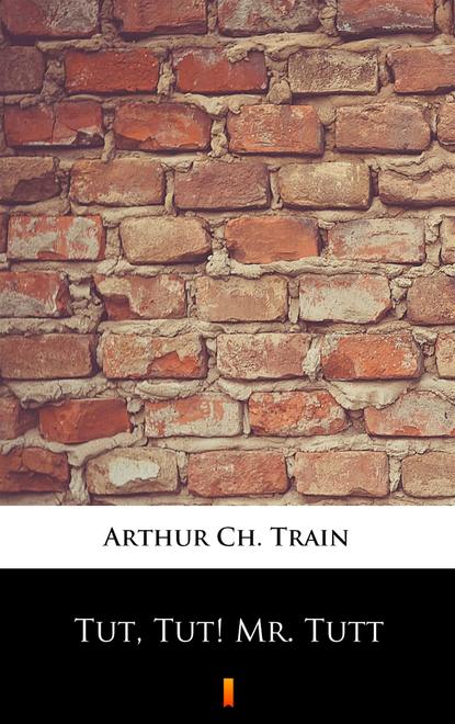 Arthur Ch. Train — Tut, Tut! Mr. Tutt