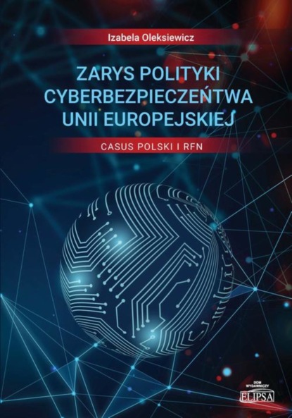 Izabela Oleksiewicz - Zarys polityki cyberbezpieczeństwa Unii Europejskiej Casus Polski i RFN