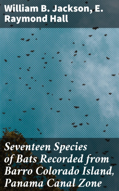 E. Raymond Hall - Seventeen Species of Bats Recorded from Barro Colorado Island, Panama Canal Zone