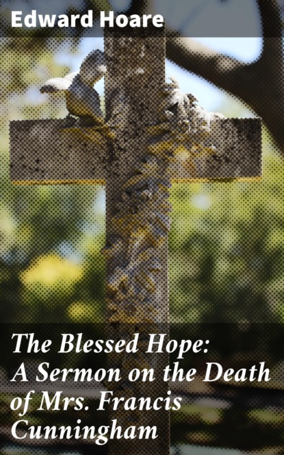 Edward Hoare - The Blessed Hope: A Sermon on the Death of Mrs. Francis Cunningham
