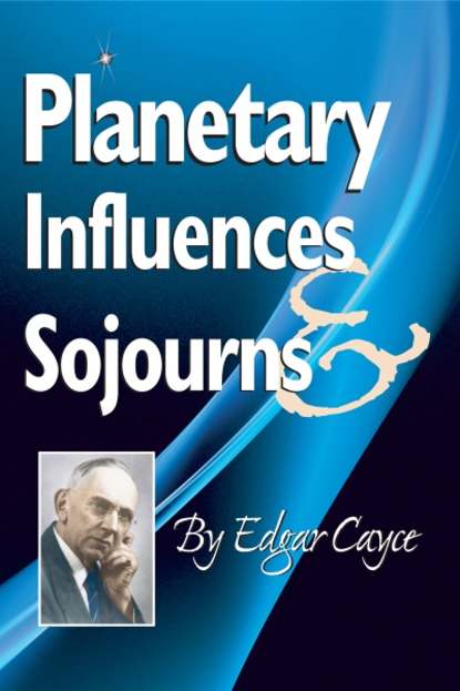 Edgar Cayce — Planetary Influences & Sojourns