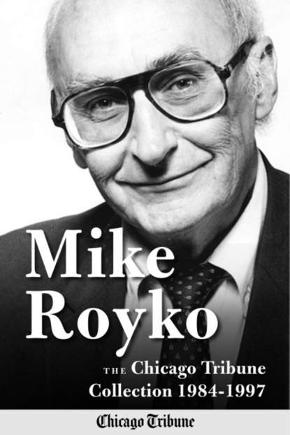 

Mike Royko: The Chicago Tribune Collection 1984-1997