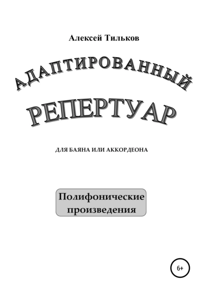 Обложка книги Адаптированный репертуар для баяна или аккордеона. Полифонические произведения, Алексей Александрович Тильков