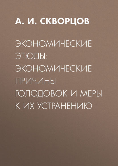 Экономические этюды: экономические причины голодовок и меры к их устранению (А. И. Скворцов). 