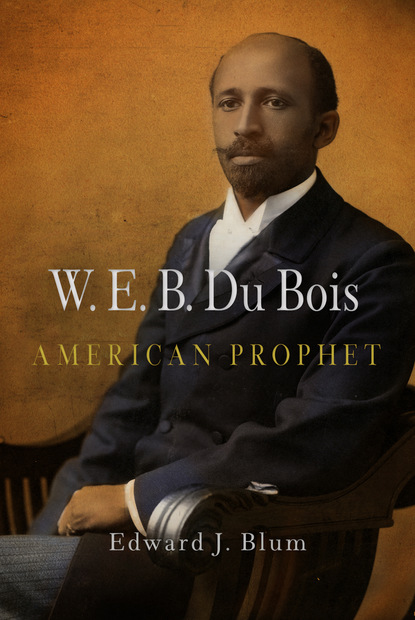 Edward J. Blum - W. E. B. Du Bois, American Prophet