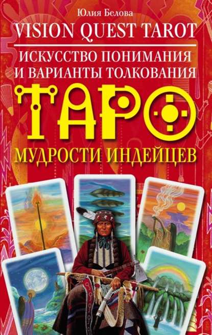Юлия Валерьевна Белова — Vision Quest Tarot. Искусство понимания и варианты толкования Таро мудрости индейцев