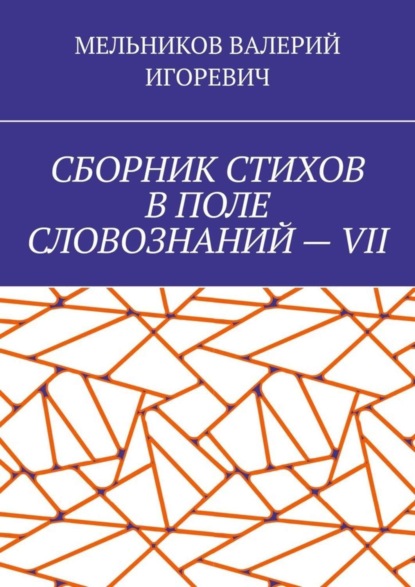 Валерий Игоревич Мельников — СБОРНИК СТИХОВ В ПОЛЕ СЛОВОЗНАНИЙ – VII