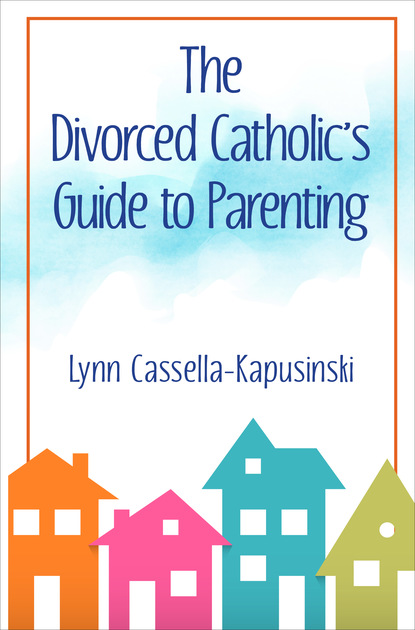 Lynn Cassella-Kapusinski - The Divorced Catholic's Guide to Parenting