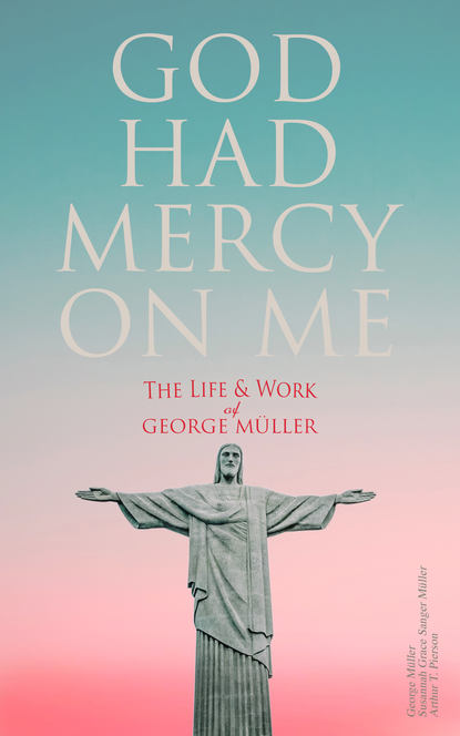 George Muller - God Had Mercy on Me: The Life & Work of George Müller
