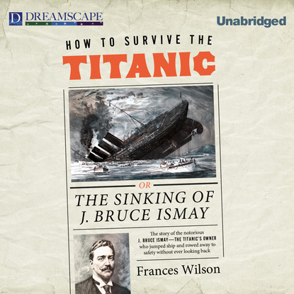 

How to Survive the Titanic - Or, The Sinking of J. Bruce Ismay (Unabridged)