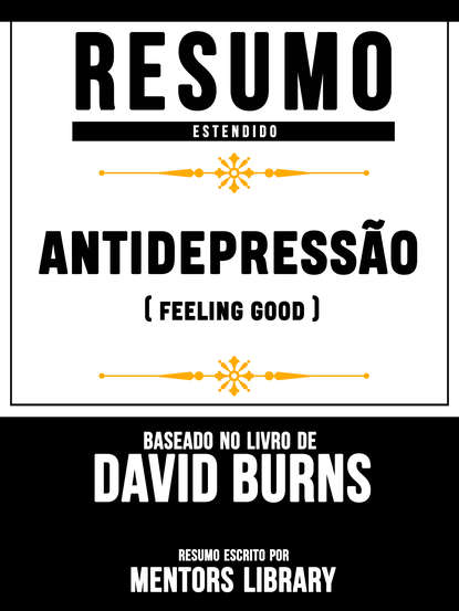 Mentors Library - Resumo Estendido: Antidepressão (Feeling Good) - Baseado No Livro De David D. Burns