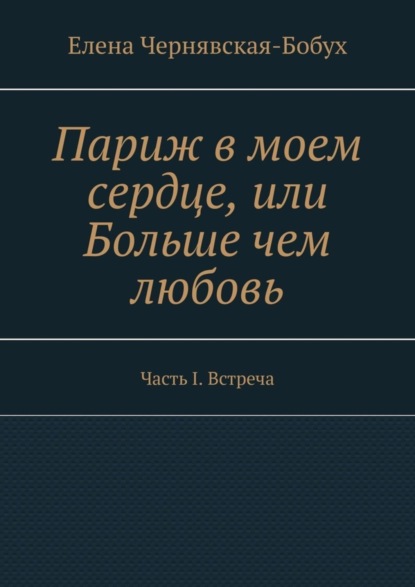 

Париж в моем сердце, или Больше чем любовь. Часть I. Встреча