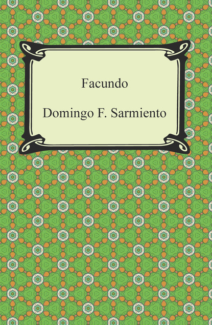 Domingo F. Sarmiento - Facundo: Or, Civilization and Barbarism