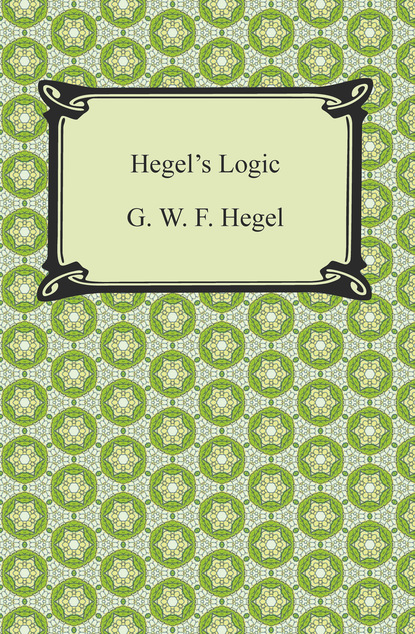 G. W. F. Hegel - Hegel's Logic: Being Part One of the Encyclopaedia of the Philosophical Sciences