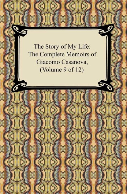 The Story of My Life (The Complete Memoirs of Giacomo Casanova, Volume 9 of 12)