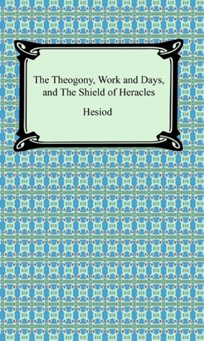 Hesiod - The Theogony, Works and Days, and The Shield of Heracles