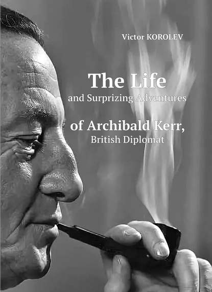Виктор Королев - The Life and Surprizing Adventures of Archibald Kerr, British Diplomat