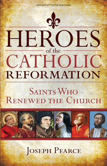 Joseph Pearce - Heroes of the Catholic Reformation