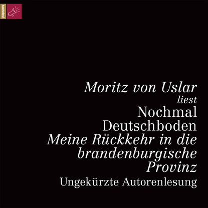 Moritz von Uslar — Nochmal Deutschboden - Meine R?ckkehr in die brandenburgische Provinz (ungek?rzt)