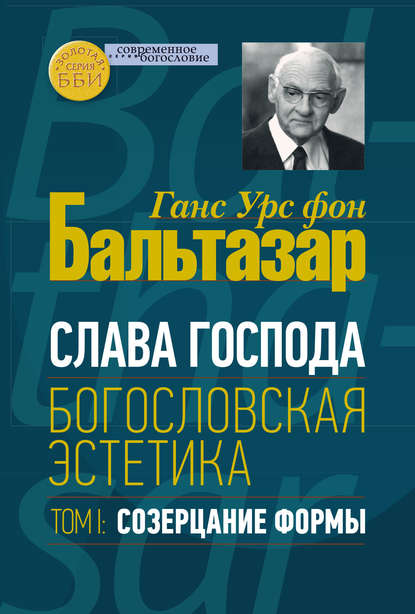 Ханс (Ганс) Урс фон Бальтазар - Слава Господа. Богословская эстетика. Том I. Созерцание формы