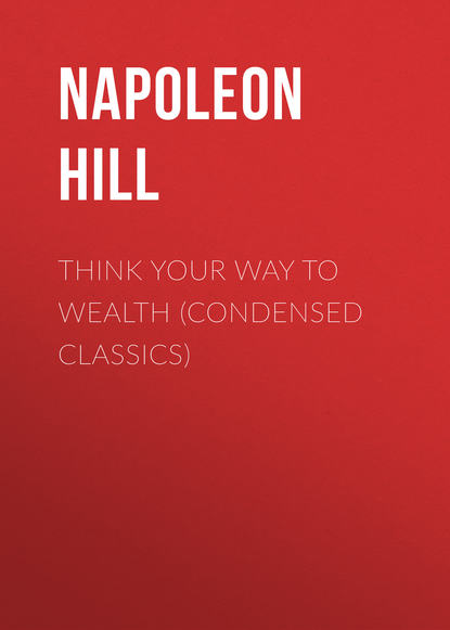 Наполеон Хилл — Think Your Way to Wealth (Condensed Classics)